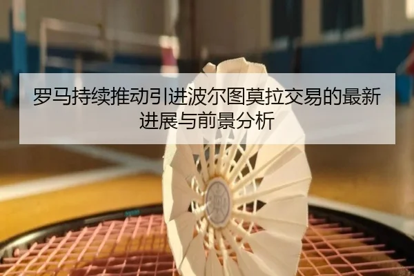 罗马持续推动引进波尔图莫拉交易的最新进展与前景分析